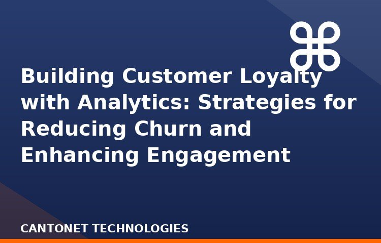 Building Customer Loyalty with Analytics: Strategies for Reducing Churn and Enhancing Engagement