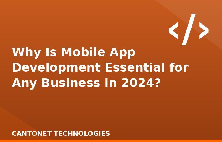 Why Is Mobile App Development Essential for Any Business in 2024?