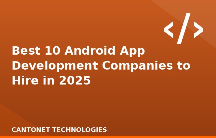 Best 10 Android App Development Companies to Hire in 2025